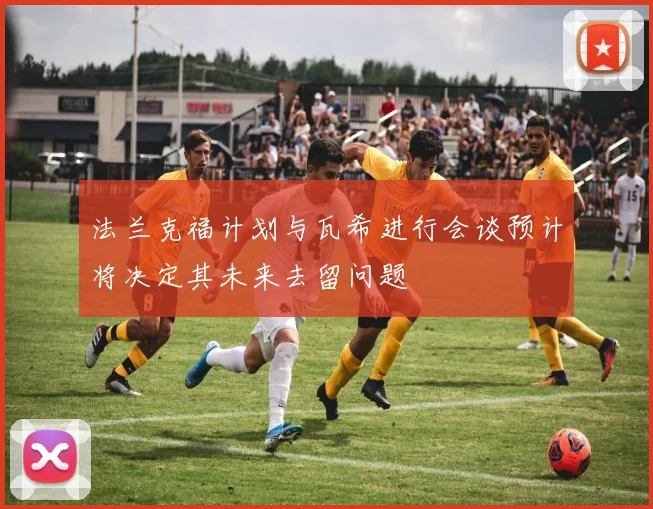 法兰克福计划与瓦希进行会谈预计将决定其未来去留问题