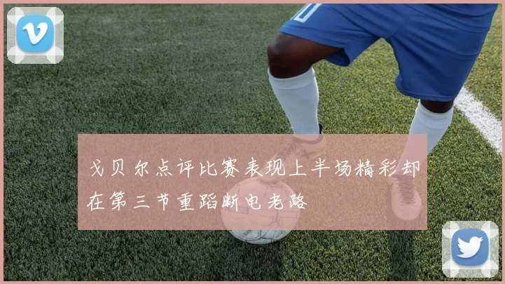 戈贝尔点评比赛表现上半场精彩却在第三节重蹈断电老路