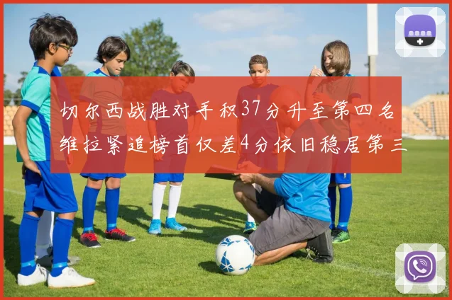 切尔西战胜对手积37分升至第四名维拉紧追榜首仅差4分依旧稳居第三