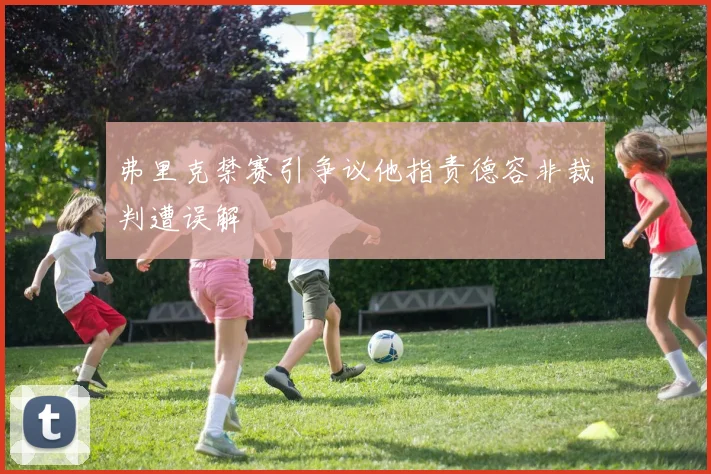 弗里克禁赛引争议他指责德容非裁判遭误解