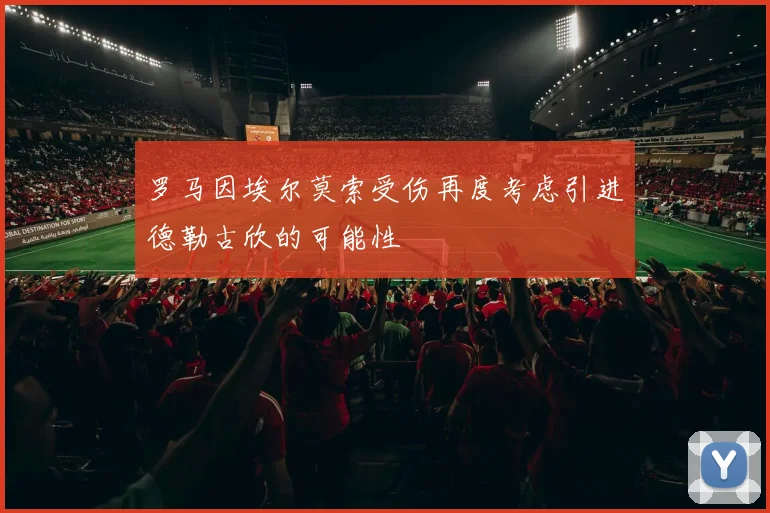 罗马因埃尔莫索受伤再度考虑引进德勒古欣的可能性