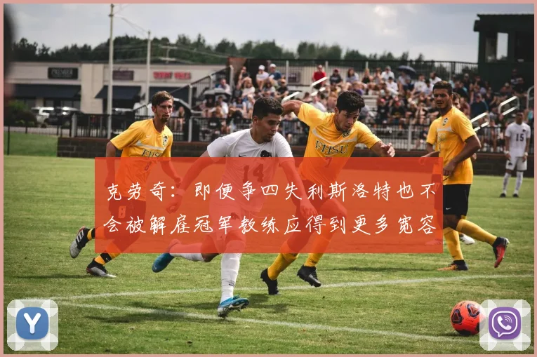 克劳奇：即便争四失利斯洛特也不会被解雇冠军教练应得到更多宽容与理解