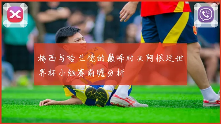 梅西与哈兰德的巅峰对决阿根廷世界杯小组赛前瞻分析