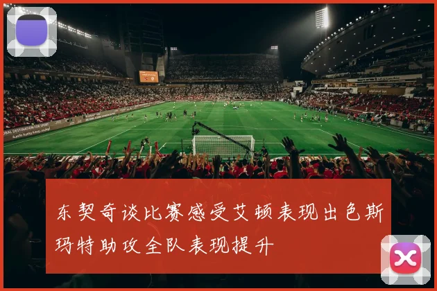 东契奇谈比赛感受艾顿表现出色斯玛特助攻全队表现提升