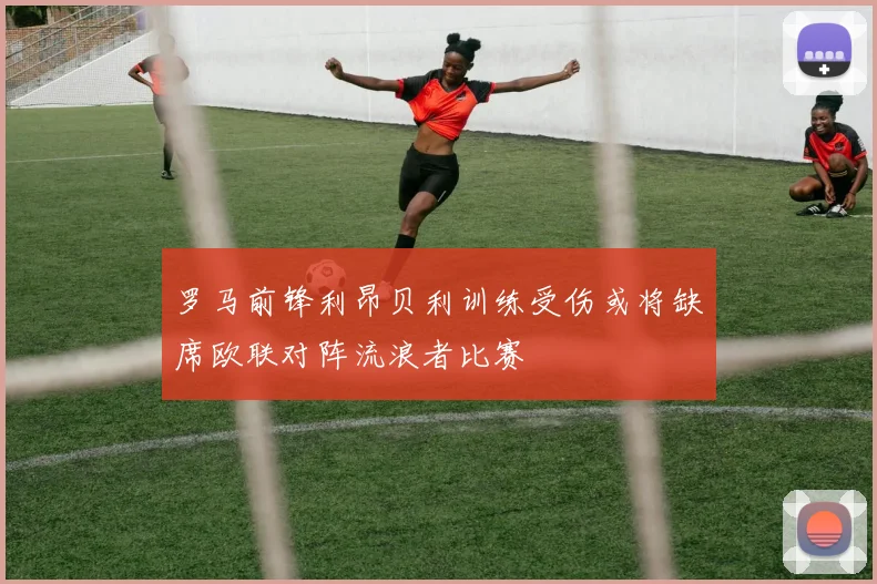 罗马前锋利昂贝利训练受伤或将缺席欧联对阵流浪者比赛
