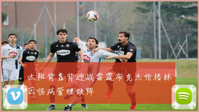 太阳背靠背迎战雷霆布克杰伦格林因伤病管理缺阵