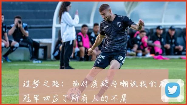 追梦之路：面对质疑与嘲讽我们用冠军回应了所有人的不屑