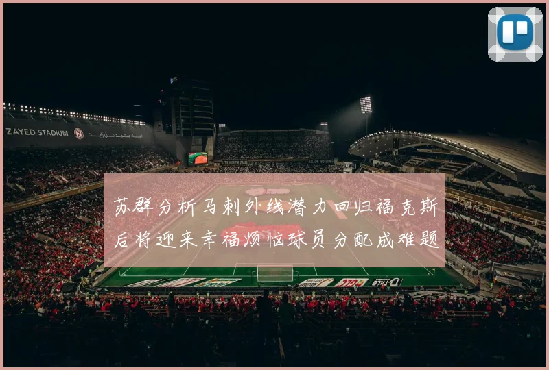 苏群分析马刺外线潜力回归福克斯后将迎来幸福烦恼球员分配成难题